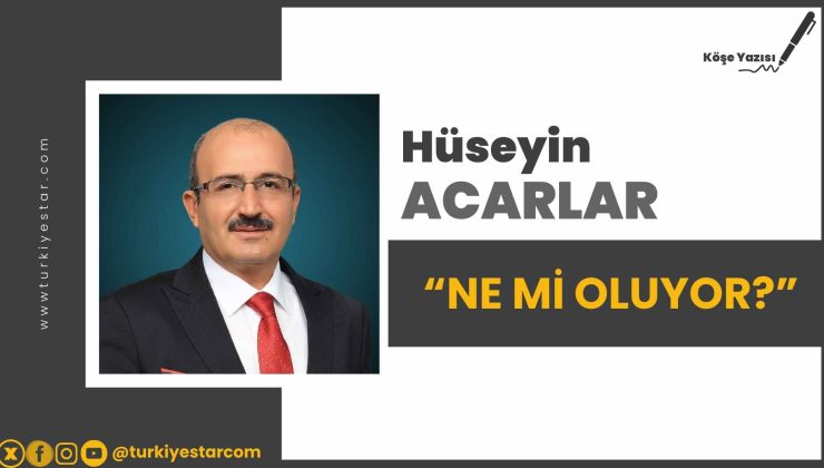 Hüseyin Acarlar: Ne Mi Oluyor?